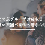 ママ友グループは疲れる!女性の集団が面倒で苦手な理由
