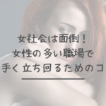 女社会は面倒！女性の多い職場で上手く立ち回るためのコツ