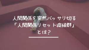 人間関係を突然バッサリ切る「人間関係リセット症候群」とは？