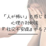 「人が怖い」と感じる心理の対処法。もしや『社交不安症』かも？