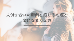 人付き合いが面倒と感じる心理と楽になる考え方【人間関係】