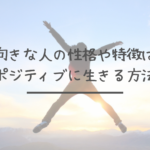 前向きな人の性格や特徴は?ポジティブに生きる方法