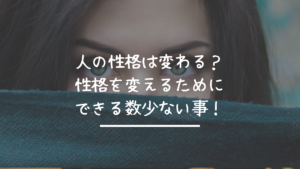 人の性格は変わる？性格を変えるためにできる数少ない事！