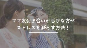 ママ友付き合いが苦手な方がストレスを減らす方法！