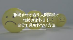 職場や付き合う人間関係で性格は変わる！自分を見失わない方法